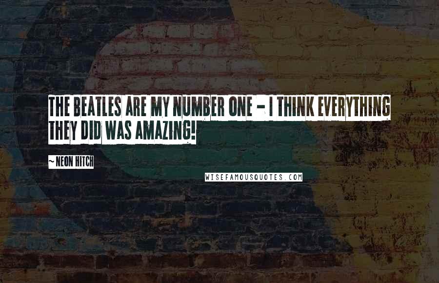 Neon Hitch quotes: The Beatles are my number one - I think everything they did was amazing!