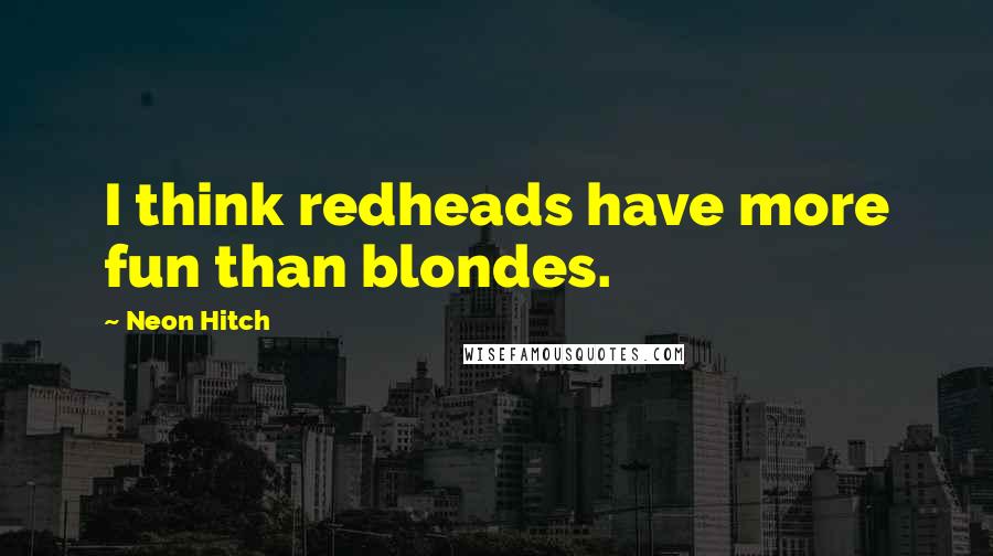Neon Hitch quotes: I think redheads have more fun than blondes.