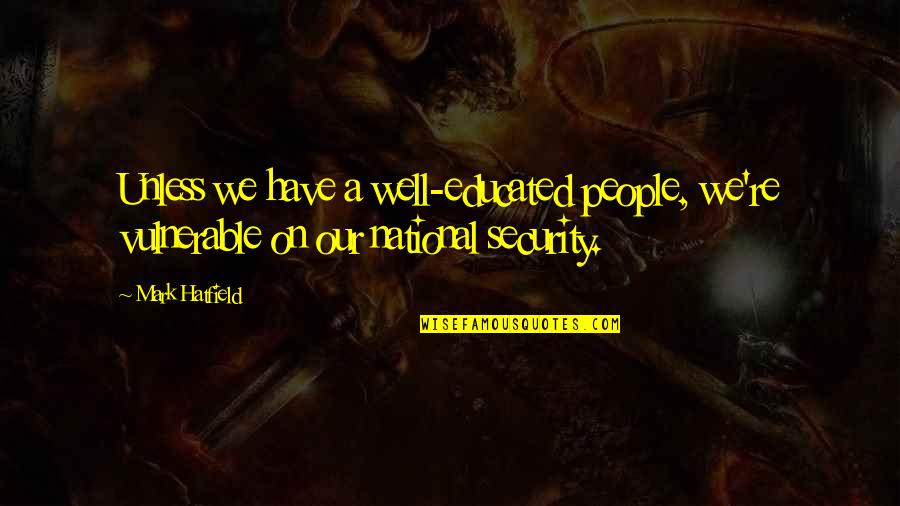 Neon Trees Song Quotes By Mark Hatfield: Unless we have a well-educated people, we're vulnerable