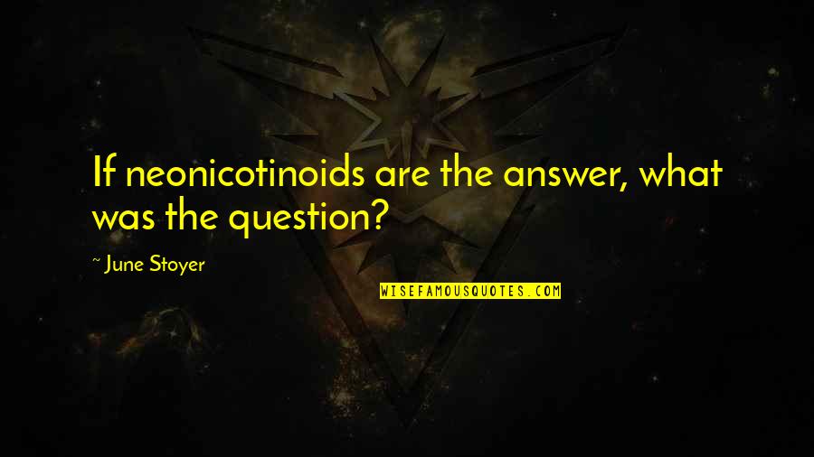 Neonicotinoids Quotes By June Stoyer: If neonicotinoids are the answer, what was the