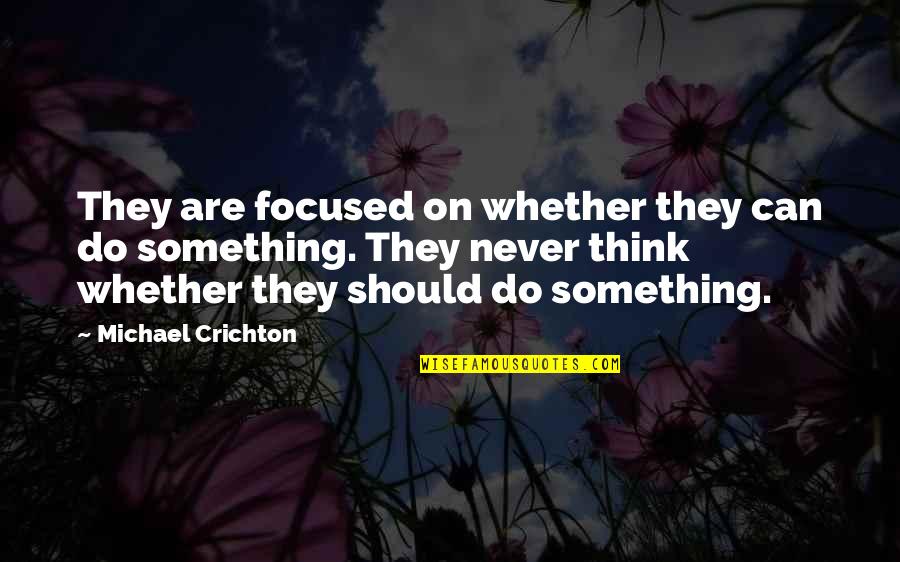 Neophillia Quotes By Michael Crichton: They are focused on whether they can do