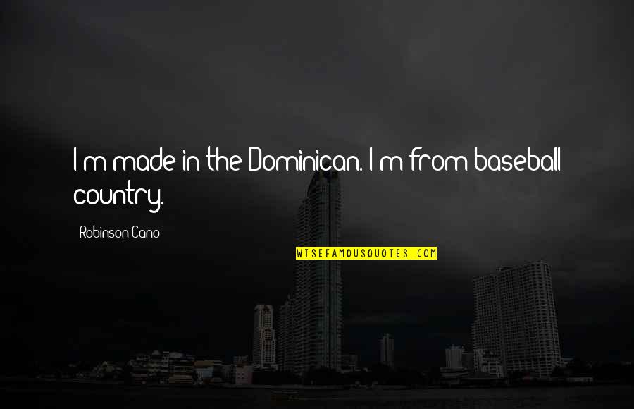 Neoplasticism Artists Quotes By Robinson Cano: I'm made in the Dominican. I'm from baseball Neoplasticism Artists Quotes By Robinson Cano: I'm made in the Dominican. I'm from baseball