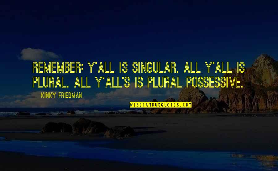 Neoprene Knee Quotes By Kinky Friedman: Remember: Y'all is singular. All y'all is plural.