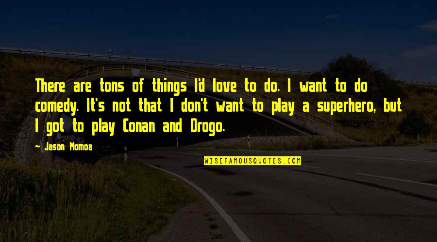 Neoprene Quotes By Jason Momoa: There are tons of things I'd love to Neoprene Quotes By Jason Momoa: There are tons of things I'd love to