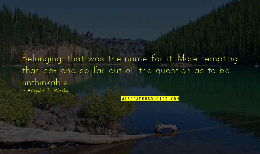 Neoromanticism Quotes By Angela B. Wade: Belonging: that was the name for it. More
