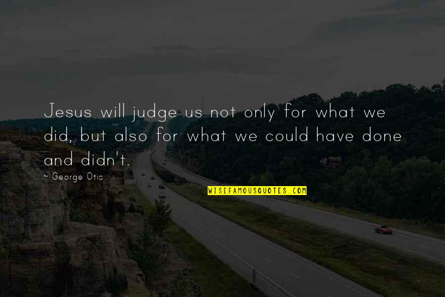 Neotenic Salamanders Quotes By George Otis: Jesus will judge us not only for what Neotenic Salamanders Quotes By George Otis: Jesus will judge us not only for what