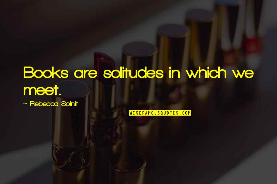 Neotenic Salamanders Quotes By Rebecca Solnit: Books are solitudes in which we meet. Neotenic Salamanders Quotes By Rebecca Solnit: Books are solitudes in which we meet.