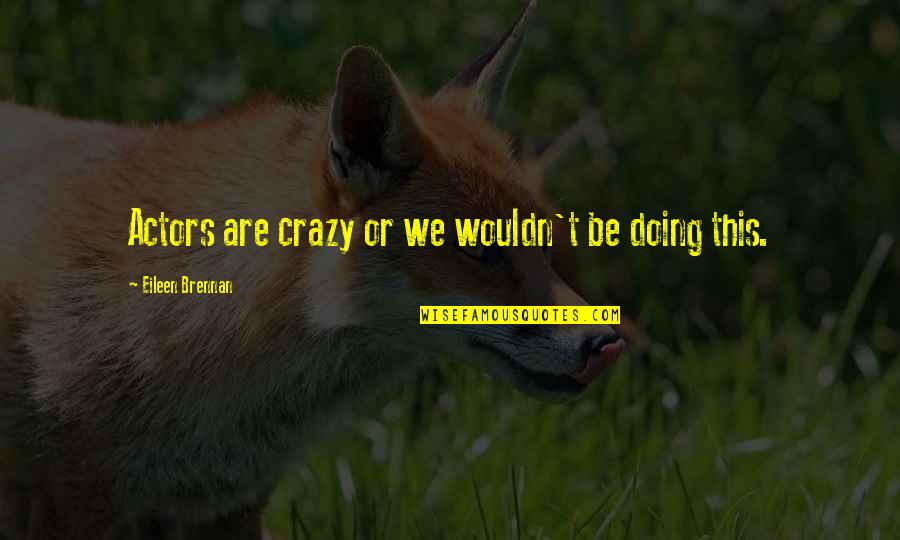 Nepatent Quotes By Eileen Brennan: Actors are crazy or we wouldn't be doing Nepatent Quotes By Eileen Brennan: Actors are crazy or we wouldn't be doing