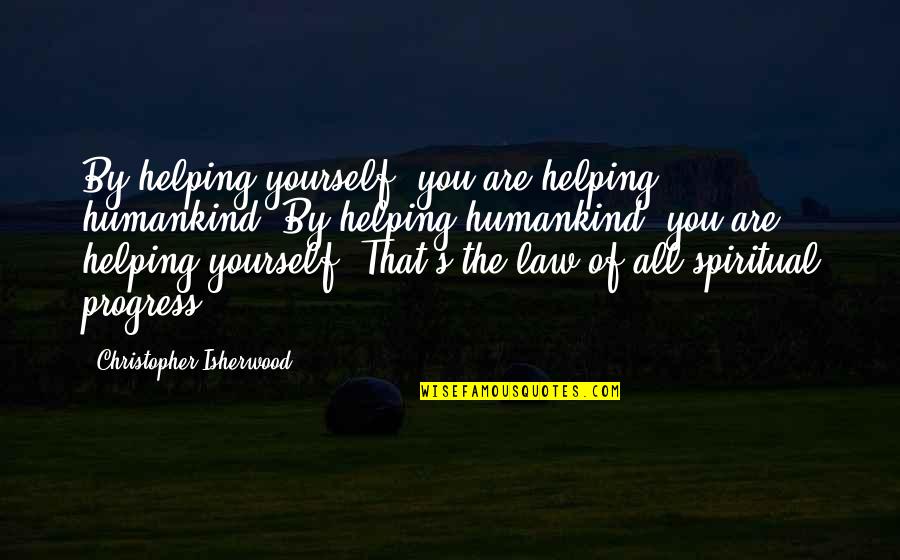 Nepce Promene Quotes By Christopher Isherwood: By helping yourself, you are helping humankind. By Nepce Promene Quotes By Christopher Isherwood: By helping yourself, you are helping humankind. By