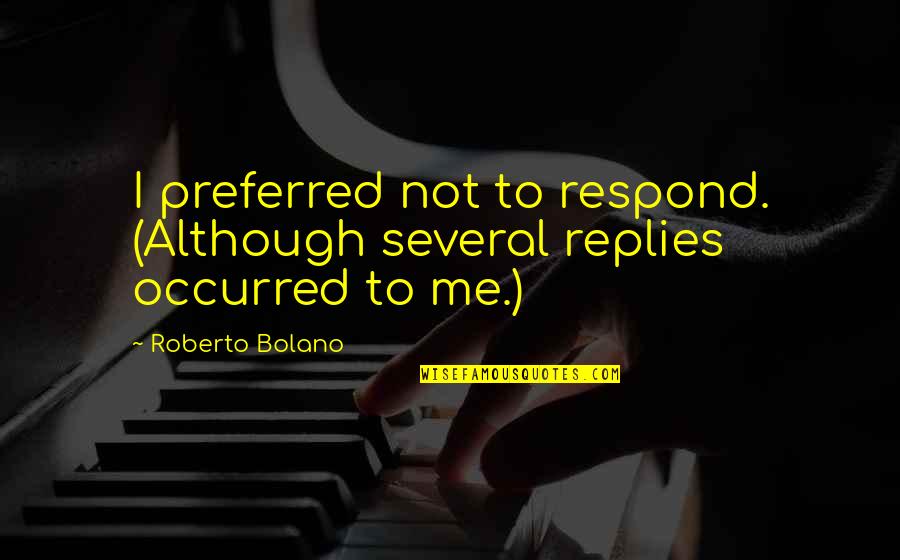 Nephesh Chayah Quotes By Roberto Bolano: I preferred not to respond. (Although several replies