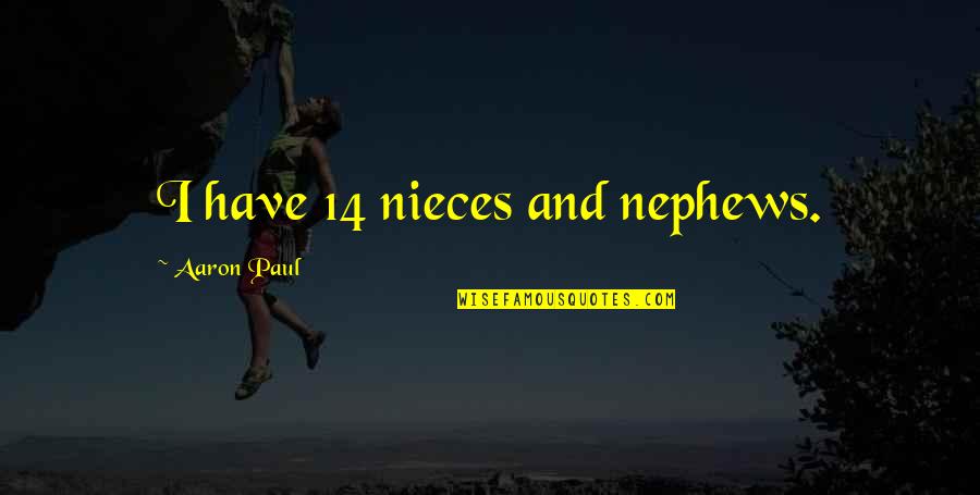 Nephews Quotes By Aaron Paul: I have 14 nieces and nephews. Nephews Quotes By Aaron Paul: I have 14 nieces and nephews.