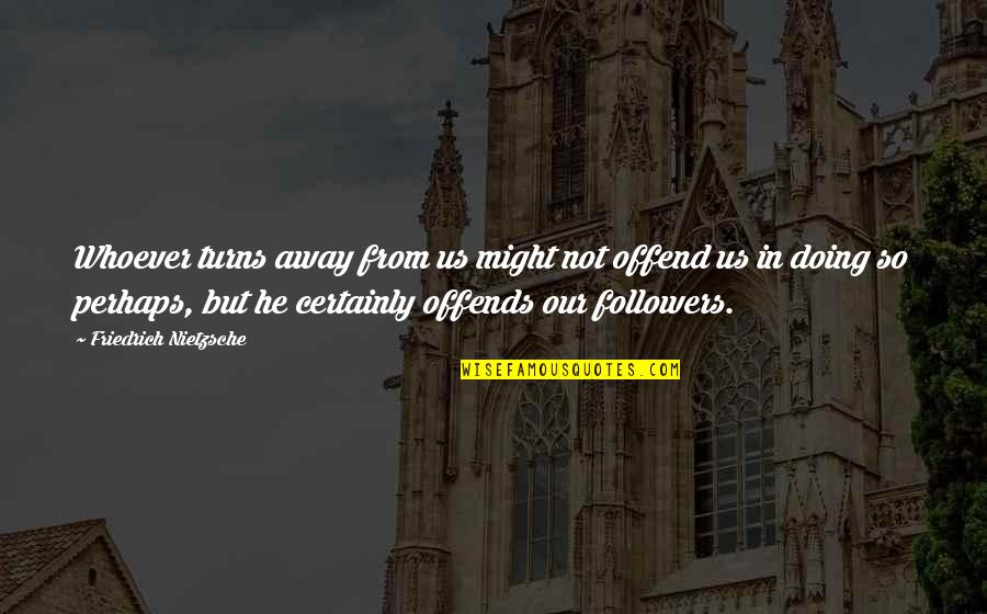 Nephi Quotes By Friedrich Nietzsche: Whoever turns away from us might not offend