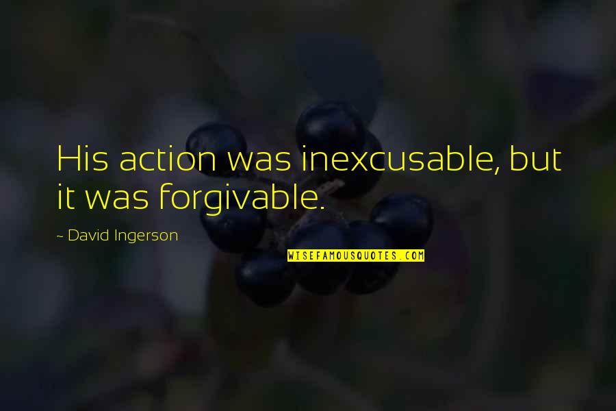 Nephilims Quotes By David Ingerson: His action was inexcusable, but it was forgivable. Nephilims Quotes By David Ingerson: His action was inexcusable, but it was forgivable.