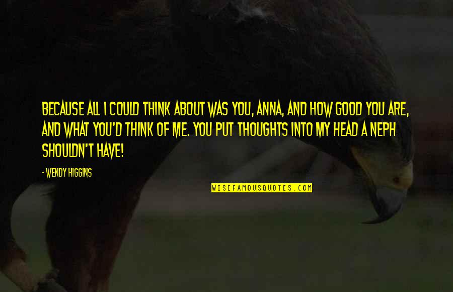 Nephilims Quotes By Wendy Higgins: Because all I could think about was you, Nephilims Quotes By Wendy Higgins: Because all I could think about was you,