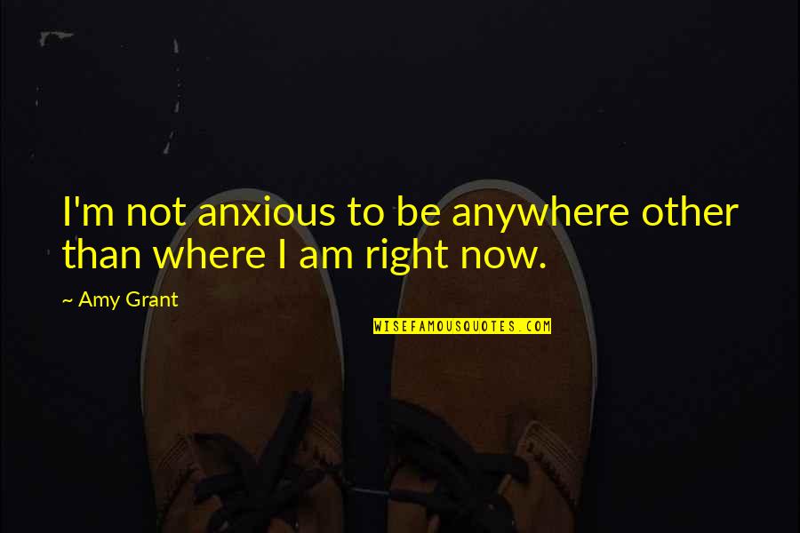 Nephrosis Symptoms Quotes By Amy Grant: I'm not anxious to be anywhere other than