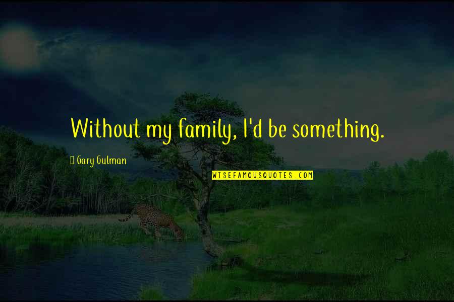 Nephrosis Symptoms Quotes By Gary Gulman: Without my family, I'd be something.