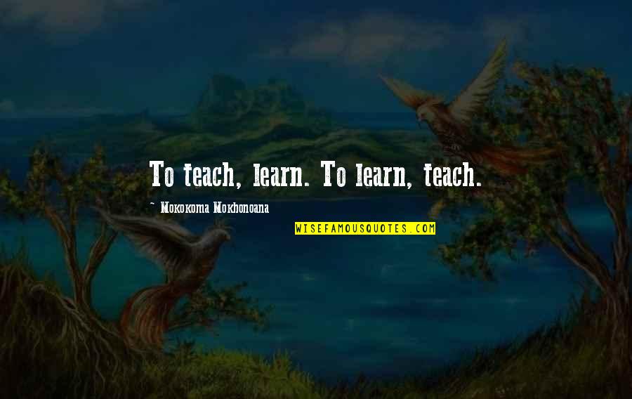 Nephthys Quotes By Mokokoma Mokhonoana: To teach, learn. To learn, teach.