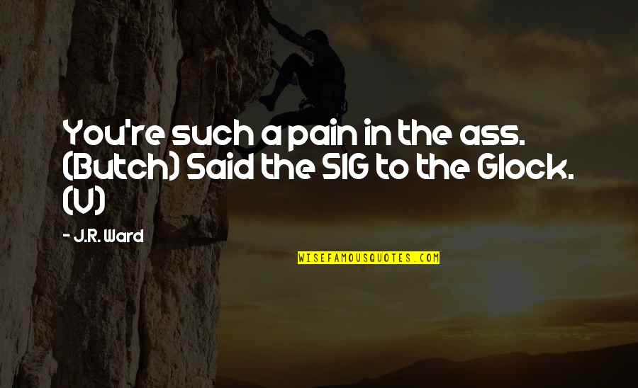 Nepia Tissue Quotes By J.R. Ward: You're such a pain in the ass. (Butch)