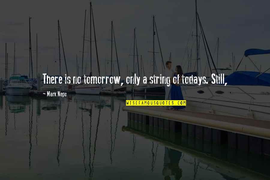 Nepo Quotes By Mark Nepo: There is no tomorrow, only a string of