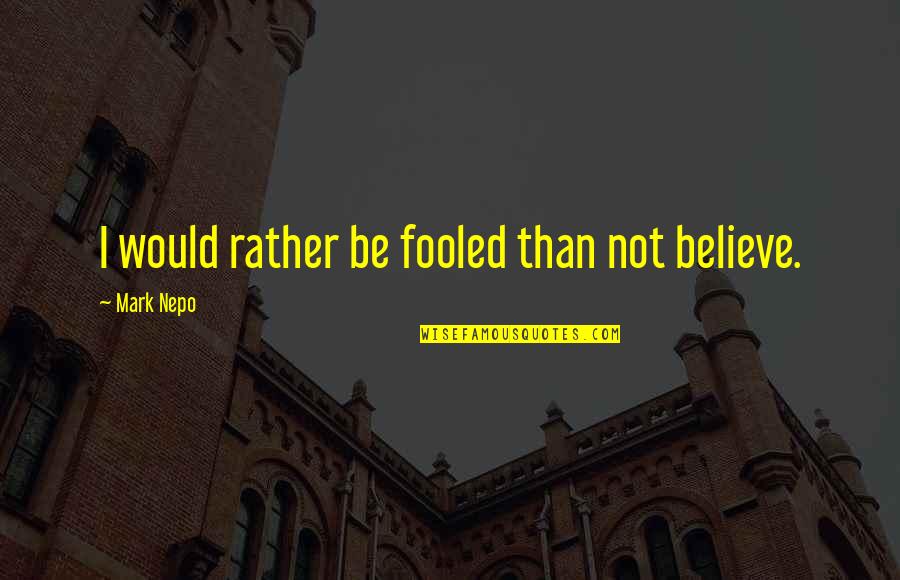 Nepo Quotes By Mark Nepo: I would rather be fooled than not believe.