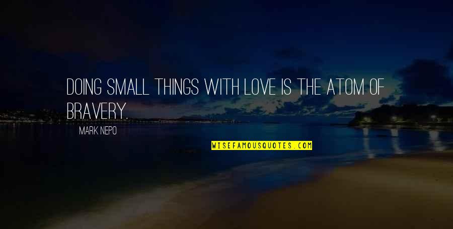 Nepo Quotes By Mark Nepo: Doing small things with love is the atom