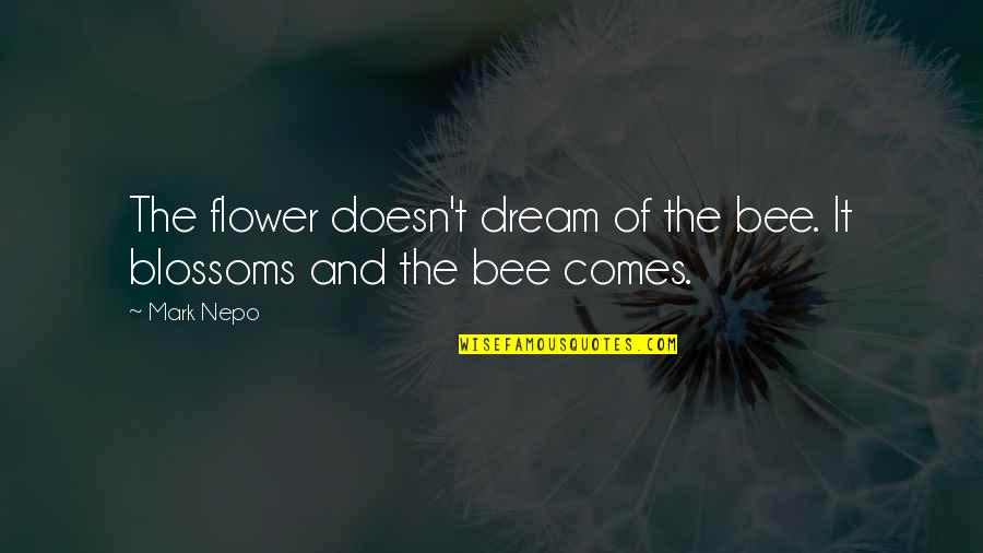 Nepo Quotes By Mark Nepo: The flower doesn't dream of the bee. It