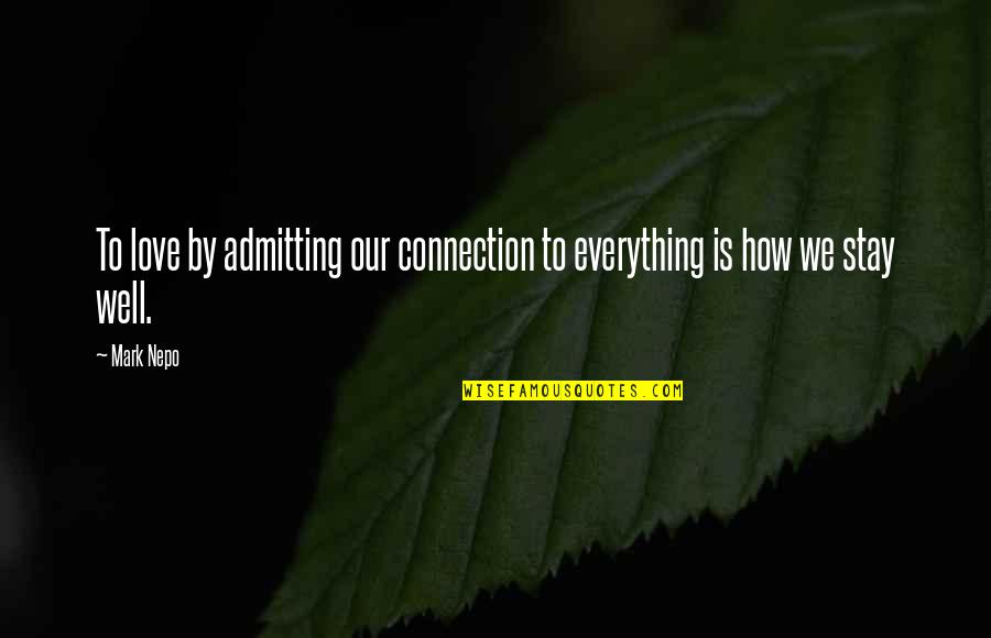 Nepo Quotes By Mark Nepo: To love by admitting our connection to everything