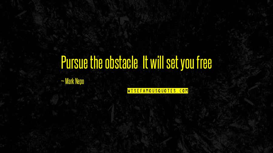 Nepo Quotes By Mark Nepo: Pursue the obstacle It will set you free