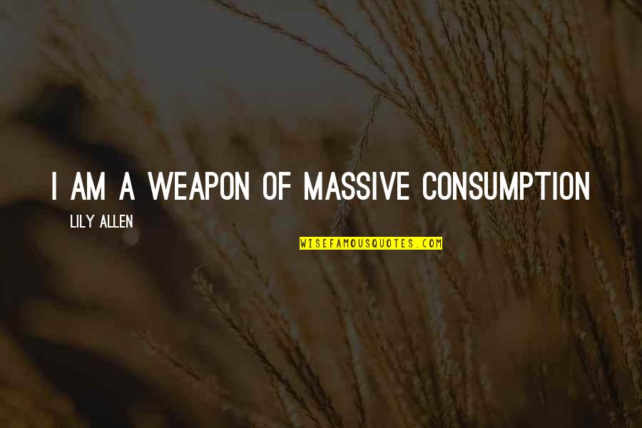 Nepobedivo Srce Quotes By Lily Allen: I am a weapon of massive consumption Nepobedivo Srce Quotes By Lily Allen: I am a weapon of massive consumption