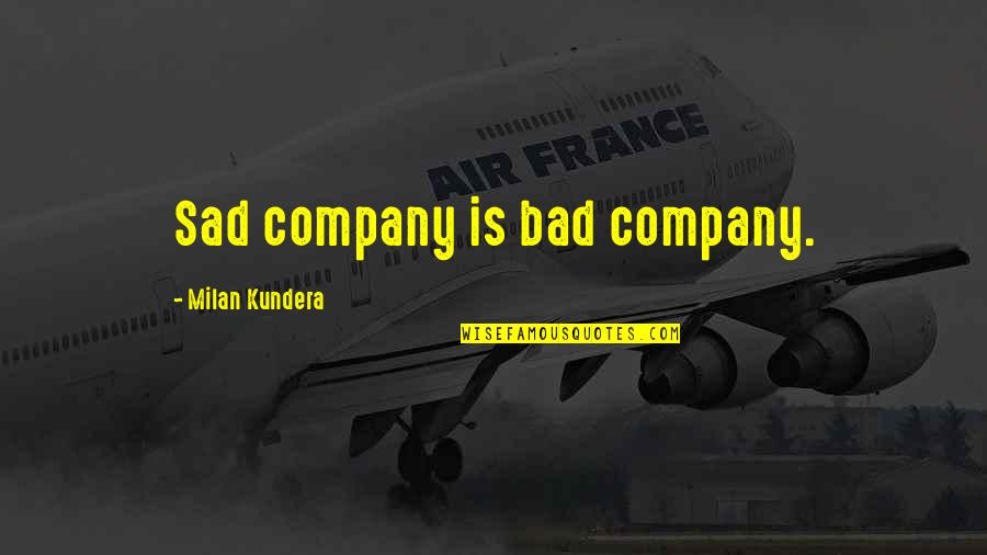 Nepobedivo Srce Quotes By Milan Kundera: Sad company is bad company. Nepobedivo Srce Quotes By Milan Kundera: Sad company is bad company.
