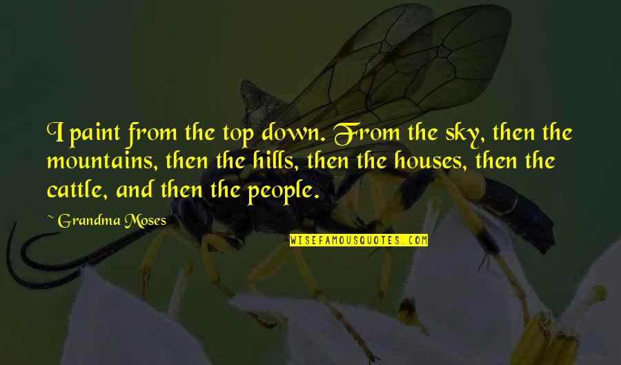 Neposmart Quotes By Grandma Moses: I paint from the top down. From the Neposmart Quotes By Grandma Moses: I paint from the top down. From the