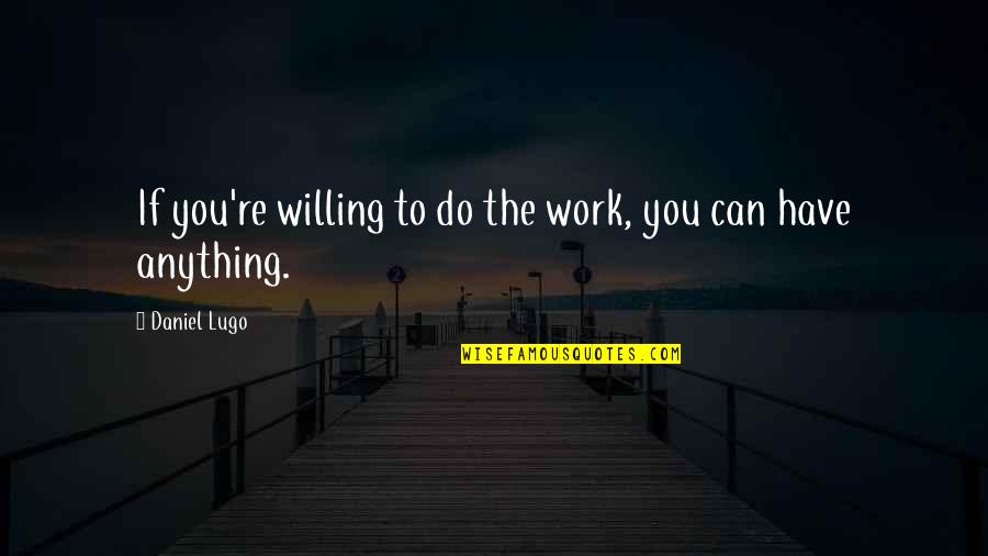 Neposredstvenno Quotes By Daniel Lugo: If you're willing to do the work, you Neposredstvenno Quotes By Daniel Lugo: If you're willing to do the work, you