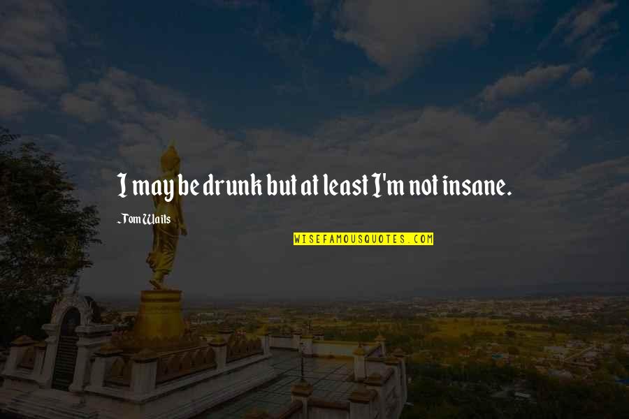 Neposredstvenno Quotes By Tom Waits: I may be drunk but at least I'm Neposredstvenno Quotes By Tom Waits: I may be drunk but at least I'm