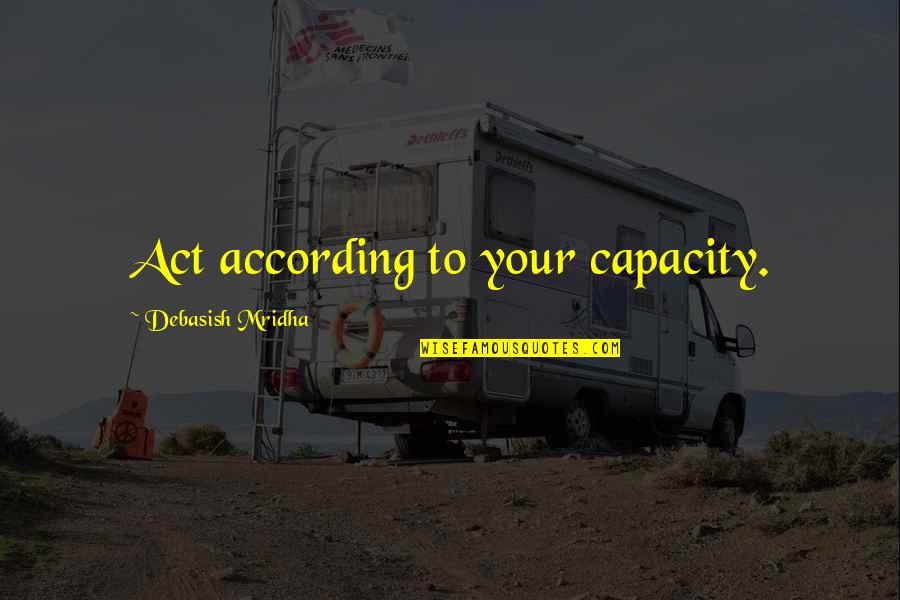 Nepostovanje Quotes By Debasish Mridha: Act according to your capacity. Nepostovanje Quotes By Debasish Mridha: Act according to your capacity.