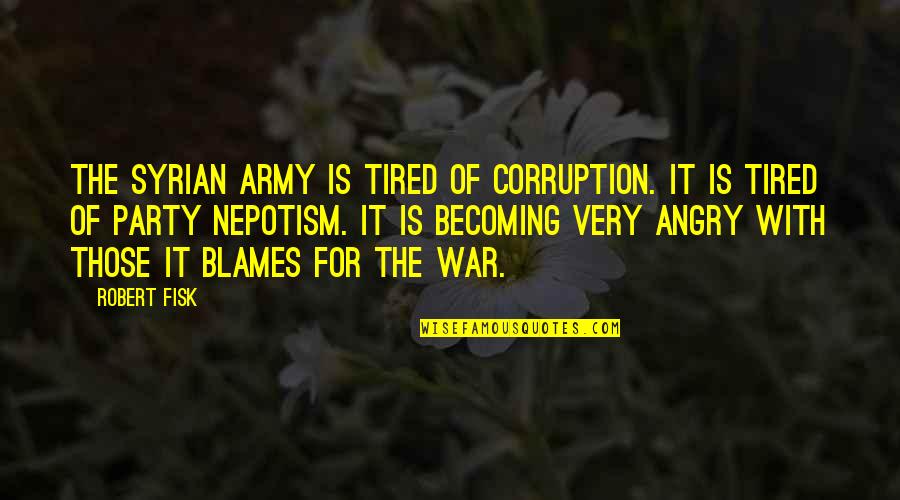 Nepotism Quotes By Robert Fisk: The Syrian army is tired of corruption. It