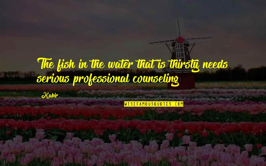 Nepotistic Altruism Quotes By Kabir: The fish in the water that is thirsty