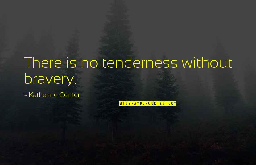 Nepots Quotes By Katherine Center: There is no tenderness without bravery.