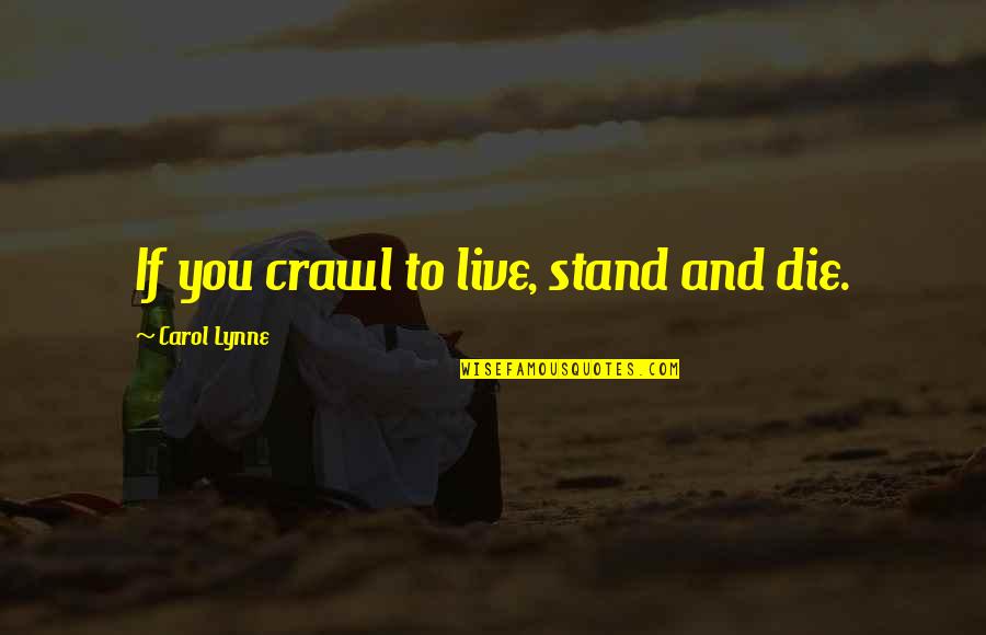 Neppe Vrienden Quotes By Carol Lynne: If you crawl to live, stand and die.