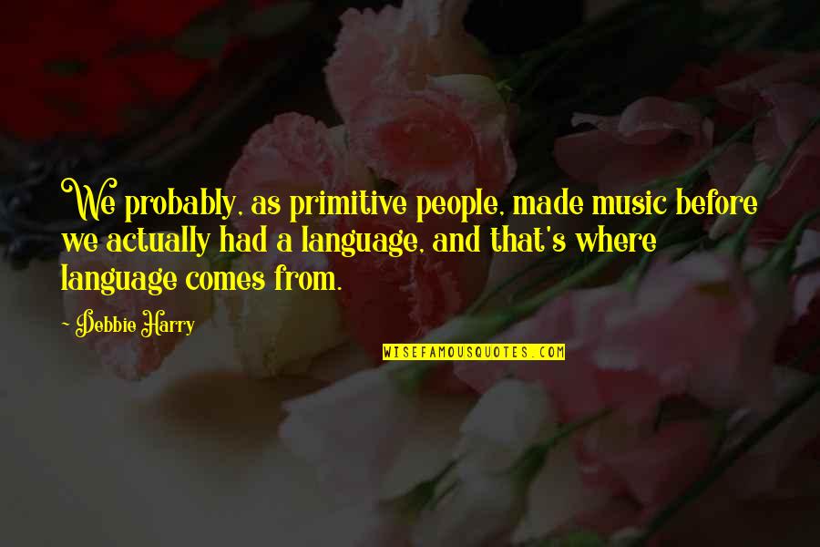 Nepravda 1 Quotes By Debbie Harry: We probably, as primitive people, made music before