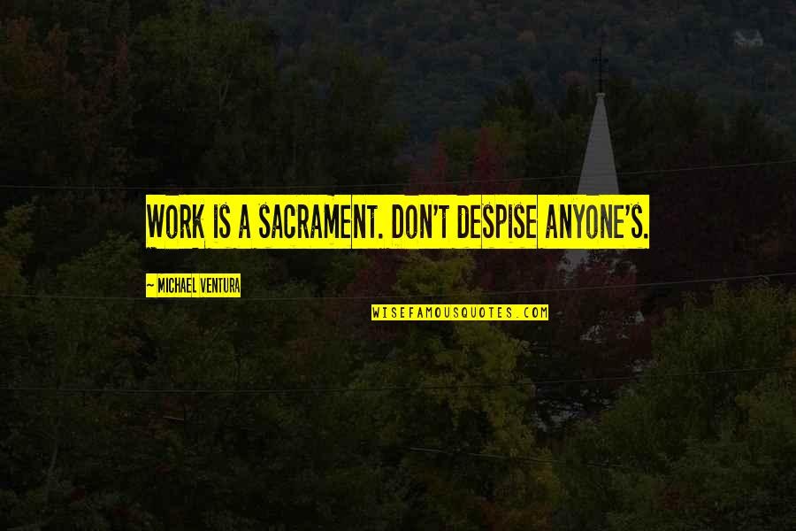 Nepravda Baja Quotes By Michael Ventura: Work is a sacrament. Don't despise anyone's. Nepravda Baja Quotes By Michael Ventura: Work is a sacrament. Don't despise anyone's.
