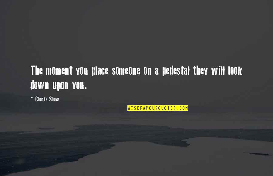 Nepravda Sastav Quotes By Charlie Shaw: The moment you place someone on a pedestal