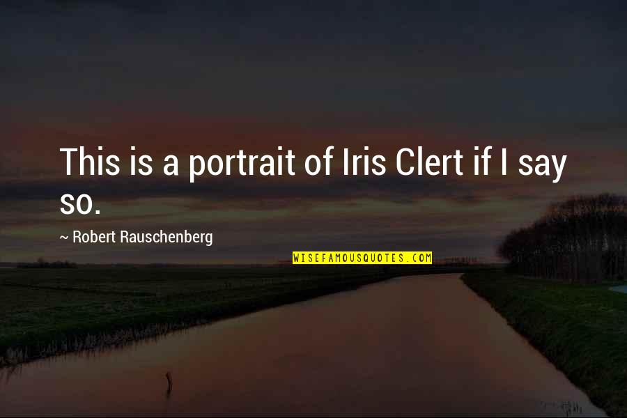 Nepriklausomos Quotes By Robert Rauschenberg: This is a portrait of Iris Clert if