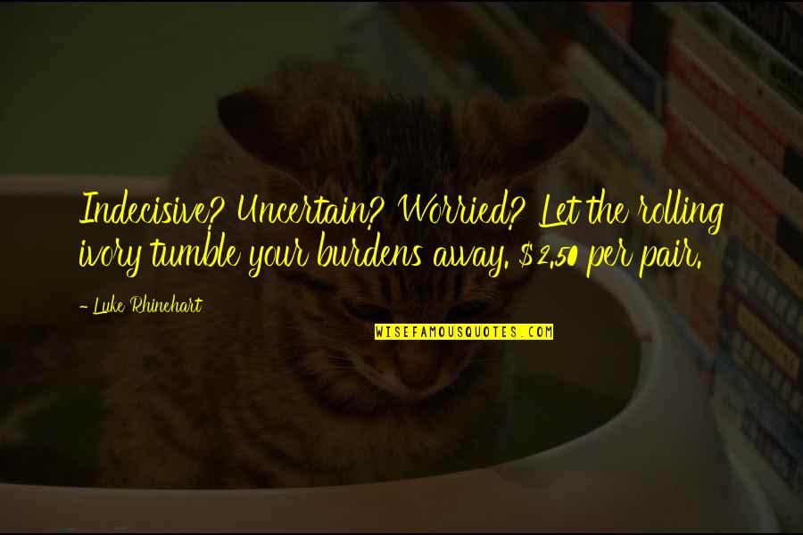 Neprikosnovenost Quotes By Luke Rhinehart: Indecisive? Uncertain? Worried? Let the rolling ivory tumble Neprikosnovenost Quotes By Luke Rhinehart: Indecisive? Uncertain? Worried? Let the rolling ivory tumble