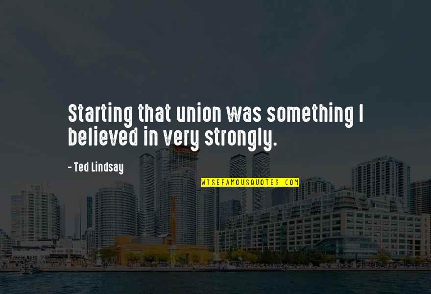 Neptali Boyet Quotes By Ted Lindsay: Starting that union was something I believed in