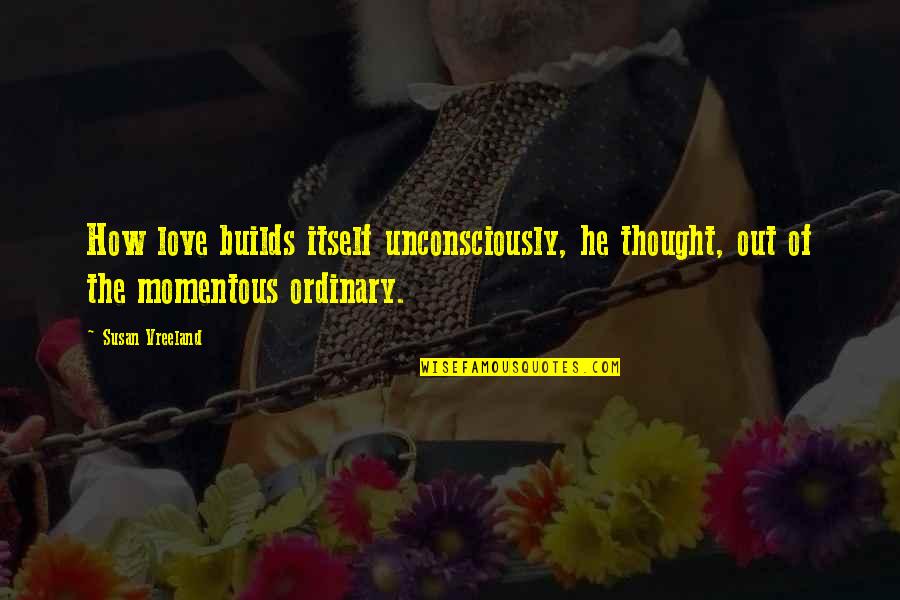Neptune Stock Quotes By Susan Vreeland: How love builds itself unconsciously, he thought, out