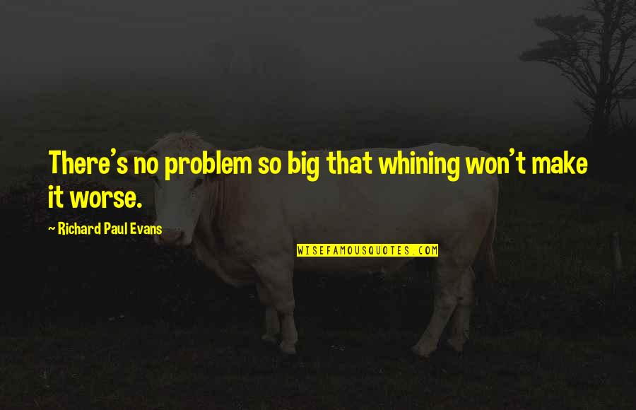 Nequette Quotes By Richard Paul Evans: There's no problem so big that whining won't Nequette Quotes By Richard Paul Evans: There's no problem so big that whining won't