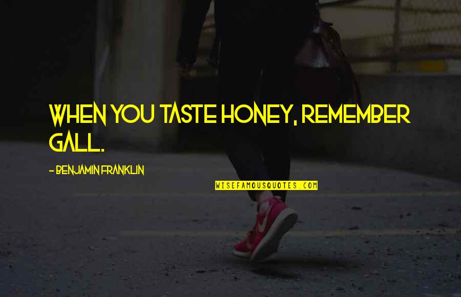 Nerd Herd Quotes By Benjamin Franklin: When you taste honey, remember gall.