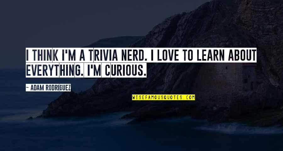 Nerd I Love You Quotes By Adam Rodriguez: I think I'm a trivia nerd. I love