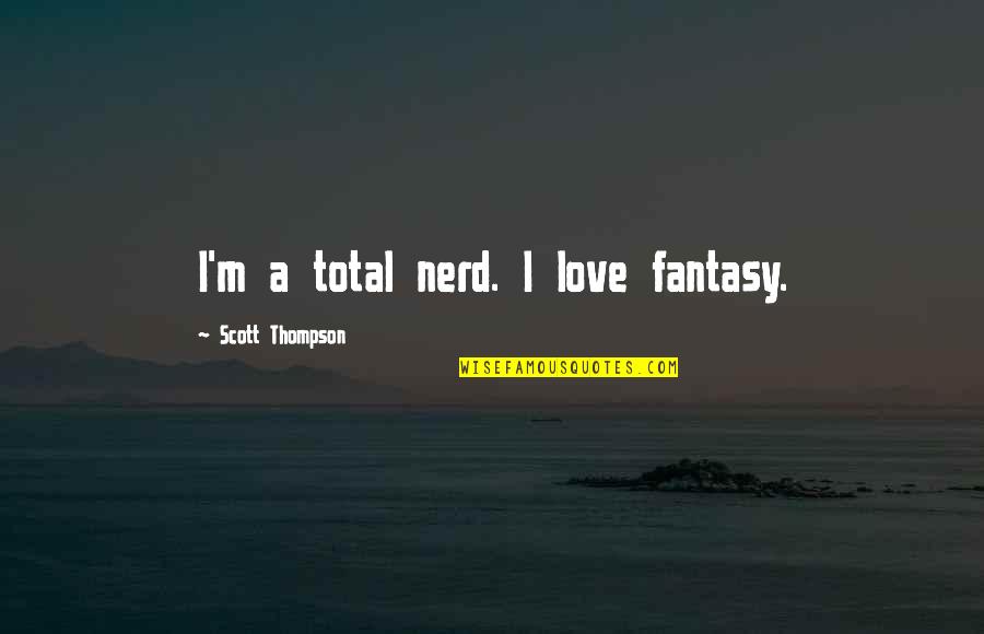 Nerd I Love You Quotes By Scott Thompson: I'm a total nerd. I love fantasy.