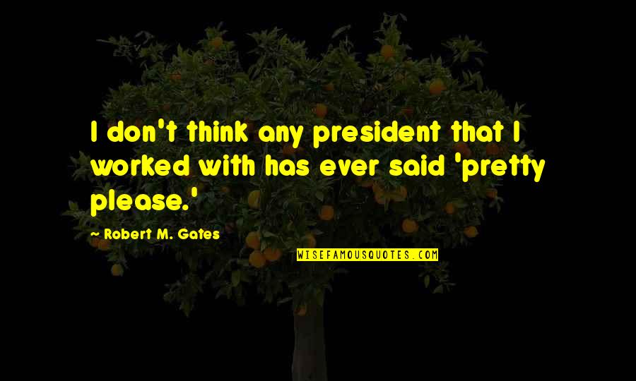 Nerd Math Love Quotes By Robert M. Gates: I don't think any president that I worked